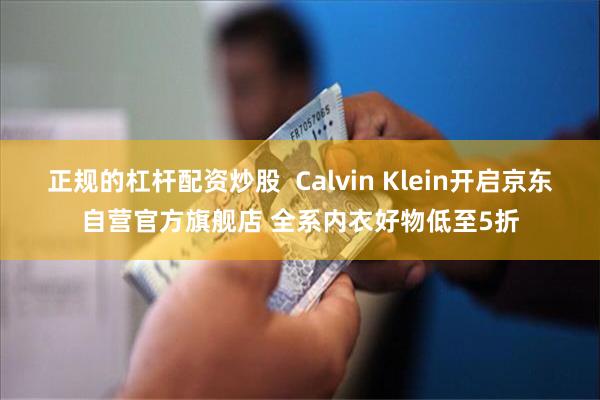 正规的杠杆配资炒股  Calvin Klein开启京东自营官方旗舰店 全系内衣好物低至5折