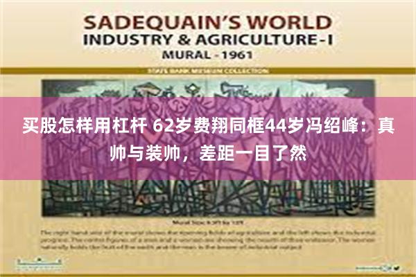 买股怎样用杠杆 62岁费翔同框44岁冯绍峰：真帅与装帅，差距一目了然