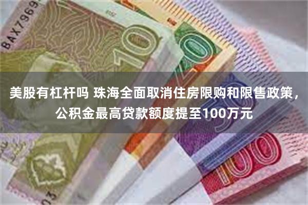 美股有杠杆吗 珠海全面取消住房限购和限售政策，公积金最高贷款额度提至100万元