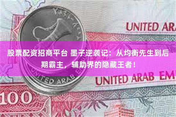 股票配资招商平台 墨子逆袭记：从均衡先生到后期霸主，辅助界的隐藏王者！