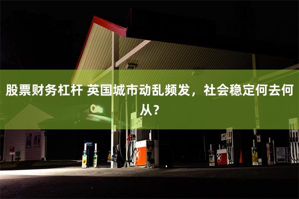 股票财务杠杆 英国城市动乱频发，社会稳定何去何从？