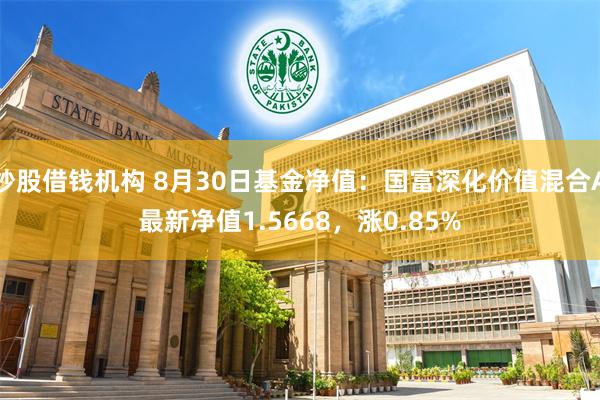 炒股借钱机构 8月30日基金净值：国富深化价值混合A最新净值1.5668，涨0.85%